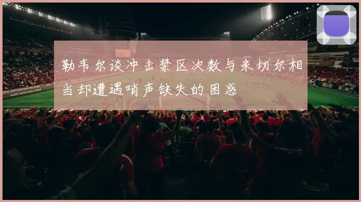 勒韦尔谈冲击禁区次数与米切尔相当却遭遇哨声缺失的困惑