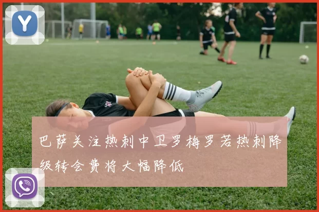 巴萨关注热刺中卫罗梅罗若热刺降级转会费将大幅降低