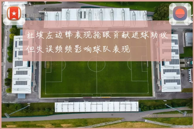 杜埃左边锋表现抢眼贡献进球助攻但失误频频影响球队表现