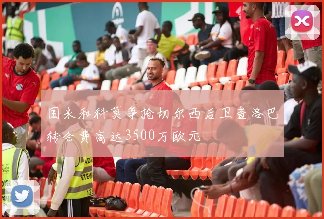 国米和科莫争抢切尔西后卫查洛巴转会费高达3500万欧元