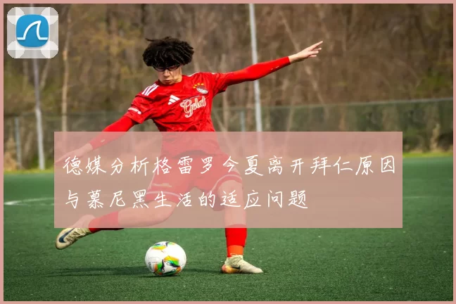 德媒分析格雷罗今夏离开拜仁原因与慕尼黑生活的适应问题