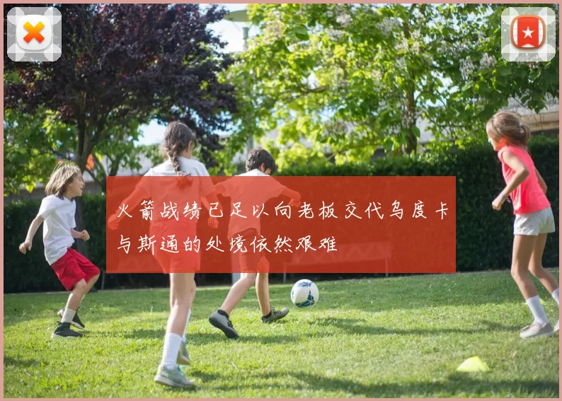 火箭战绩已足以向老板交代乌度卡与斯通的处境依然艰难