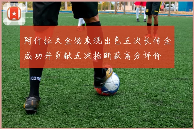 阿什拉夫全场表现出色五次长传全成功并贡献五次抢断获高分评价
